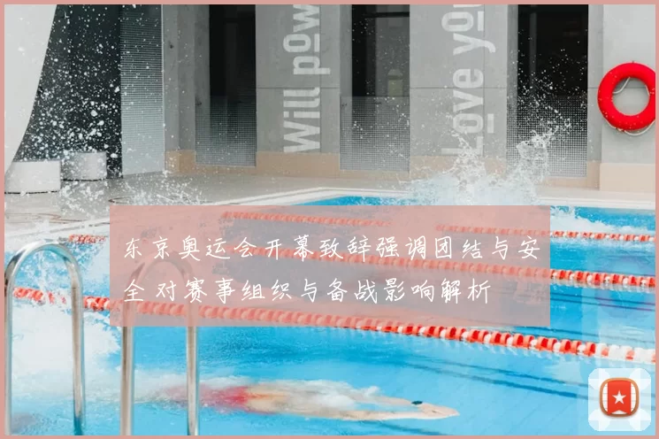 东京奥运会开幕致辞强调团结与安全 对赛事组织与备战影响解析