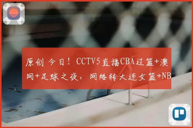原创 今日！CCTV5直播CBA辽篮+澳网+足球之夜，网络转大连女篮+NBA+欧冠