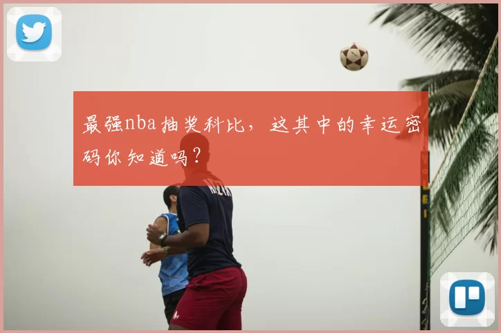 最强nba抽奖科比,这其中的幸运密码你知道吗?