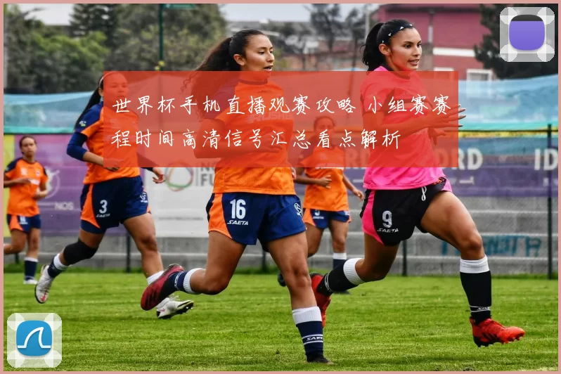 世界杯手机直播观赛攻略 小组赛赛程时间高清信号汇总看点解析