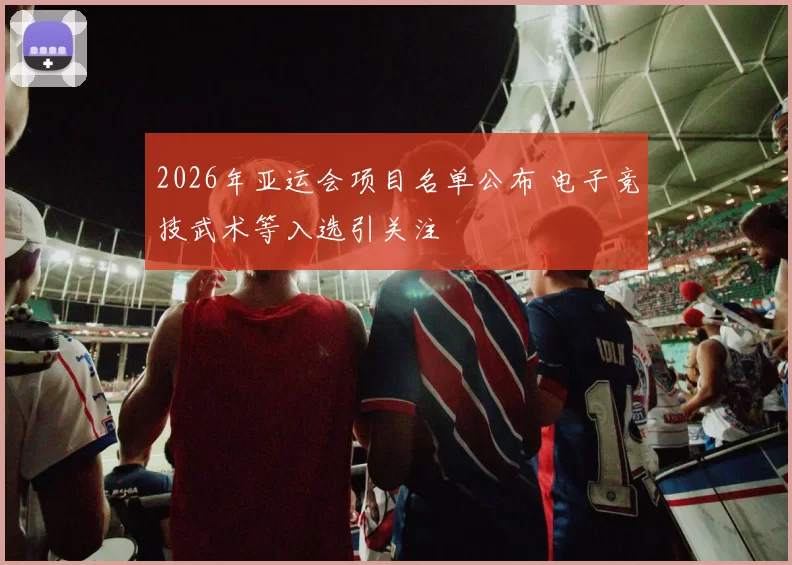 2026年亚运会项目名单公布 电子竞技武术等入选引关注