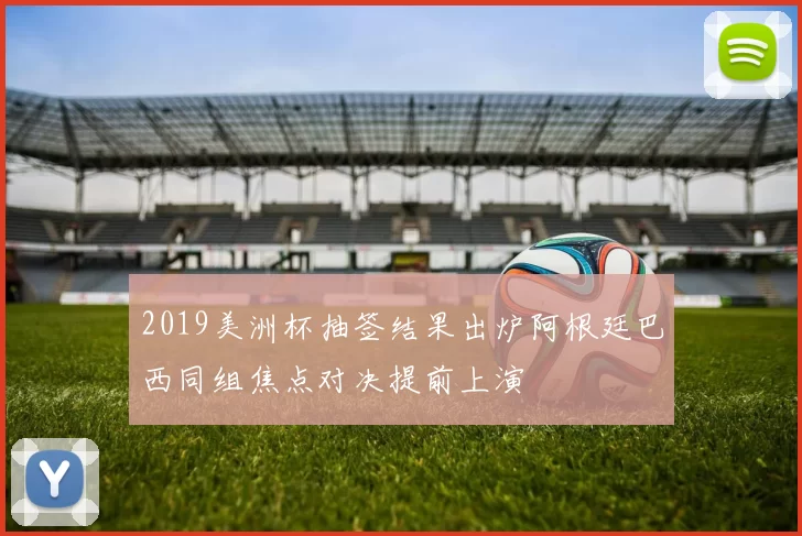 2019美洲杯抽签结果出炉阿根廷巴西同组焦点对决提前上演