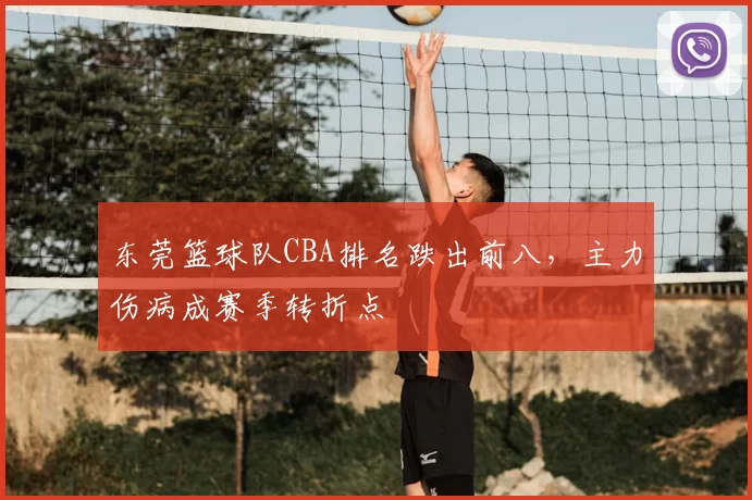 东莞篮球队CBA排名跌出前八，主力伤病成赛季转折点