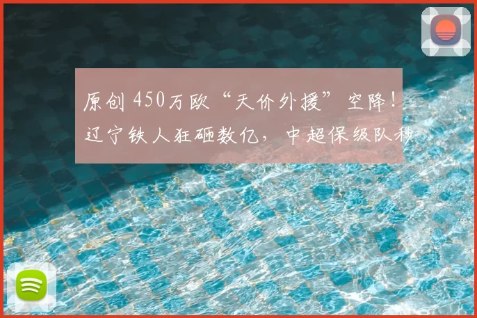 原创 450万欧“天价外援”空降！辽宁铁人狂砸数亿，中超保级队秒变“争冠核弹”？