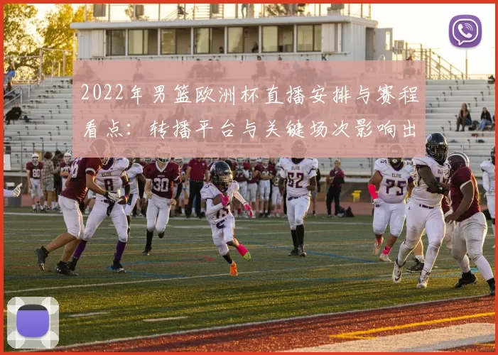 2022年男篮欧洲杯直播安排与赛程看点：转播平台与关键场次影响出线