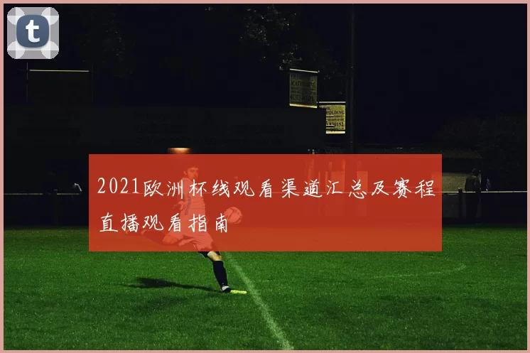 2021欧洲杯线观看渠道汇总及赛程直播观看指南