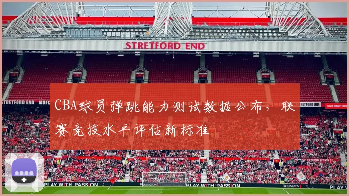 CBA球员弹跳能力测试数据公布,联赛竞技水平评估新标准