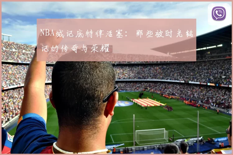 NBA城记底特律活塞：那些被时光铭记的传奇与荣耀