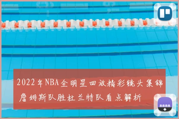 2022年NBA全明星回放精彩镜头集锦 詹姆斯队胜杜兰特队看点解析