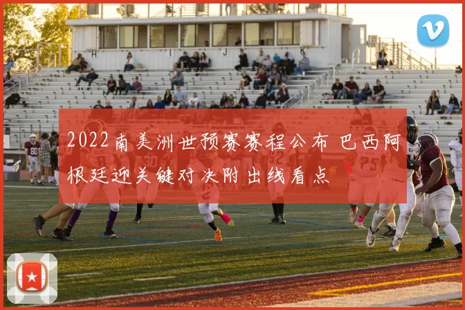 2022南美洲世预赛赛程公布 巴西阿根廷迎关键对决附出线看点