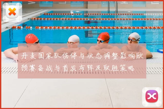 丹麦国家队伤停与状态调整影响欧预赛备战与首发布阵及取胜策略