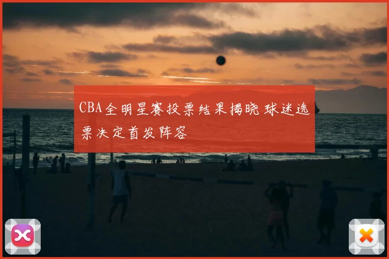 CBA全明星赛投票结果揭晓 球迷选票决定首发阵容