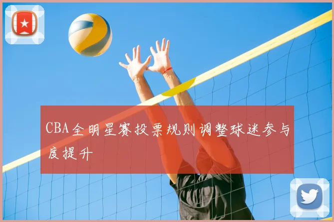CBA全明星赛投票规则调整球迷参与度提升
