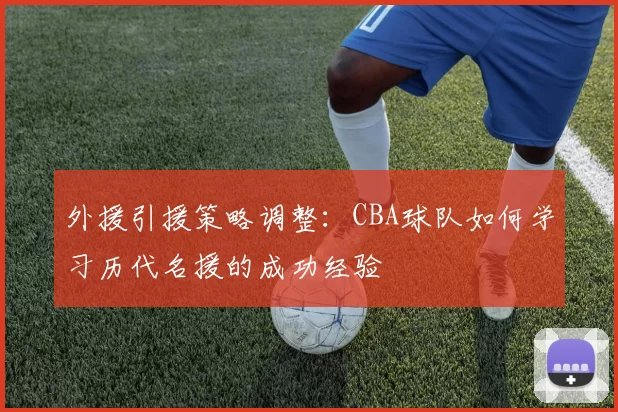 外援引援策略调整：CBA球队如何学习历代名援的成功经验