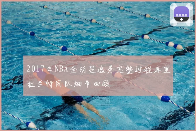 2017年NBA全明星选秀完整过程库里杜兰特同队细节回顾