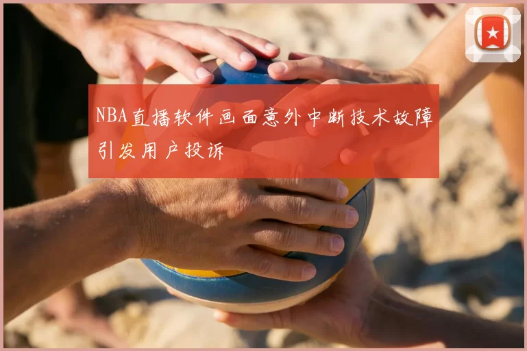 NBA直播软件画面意外中断技术故障引发用户投诉