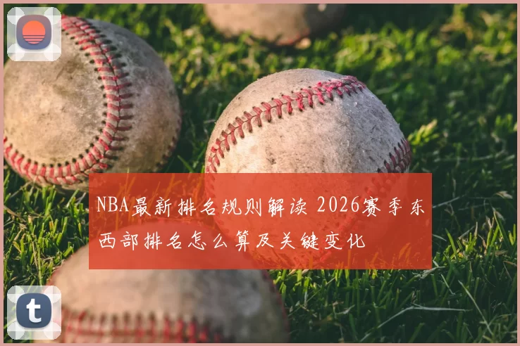 NBA最新排名规则解读 2026赛季东西部排名怎么算及关键变化