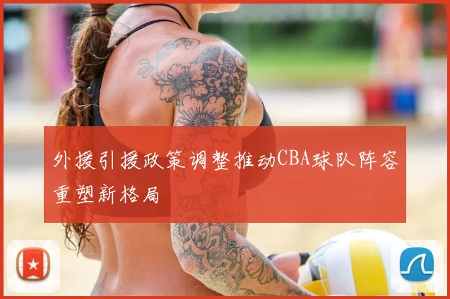 外援引援政策调整推动CBA球队阵容重塑新格局