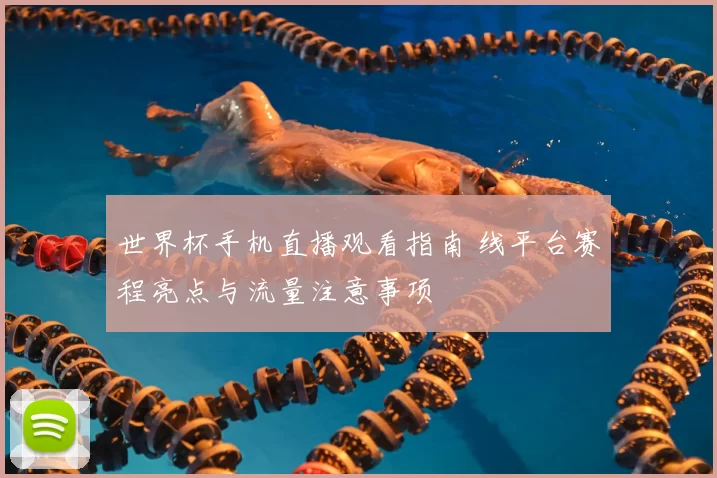 世界杯手机直播观看指南 线平台赛程亮点与流量注意事项