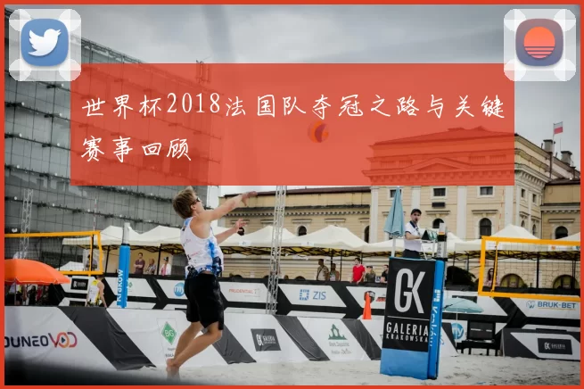 世界杯2018法国队夺冠之路与关键赛事回顾