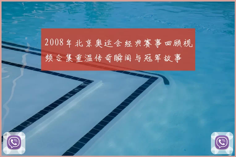 2008年北京奥运会经典赛事回顾视频合集重温传奇瞬间与冠军故事