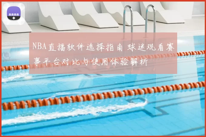 NBA直播软件选择指南 球迷观看赛事平台对比与使用体验解析