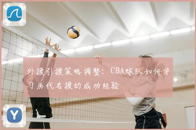 外援引援策略调整：CBA球队如何学习历代名援的成功经验