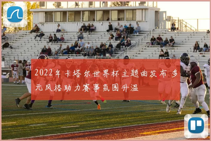 2022年卡塔尔世界杯主题曲发布 多元风格助力赛事氛围升温