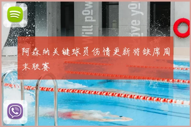 阿森纳关键球员伤情更新将缺席周末联赛