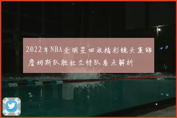 2022年NBA全明星回放精彩镜头集锦 詹姆斯队胜杜兰特队看点解析