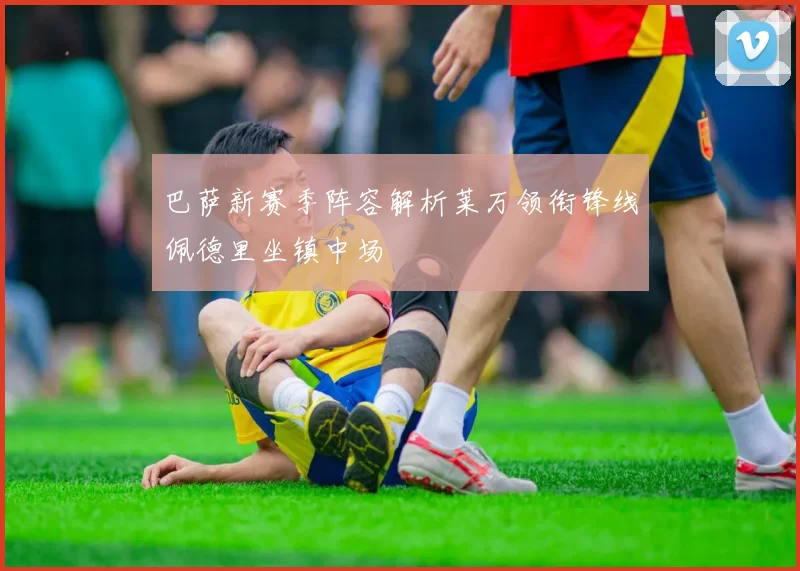 巴萨新赛季阵容解析莱万领衔锋线佩德里坐镇中场