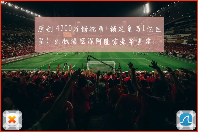 原创 4300万镑挖角+锁定皇马1亿巨星！利物浦密谋阿隆索豪华重建，3大王牌曝光藏致命伏笔