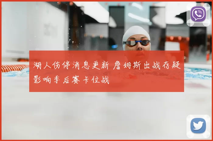 湖人伤停消息更新 詹姆斯出战存疑影响季后赛卡位战