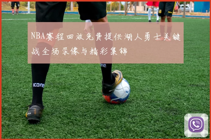 NBA赛程回放免费提供湖人勇士关键战全场录像与精彩集锦