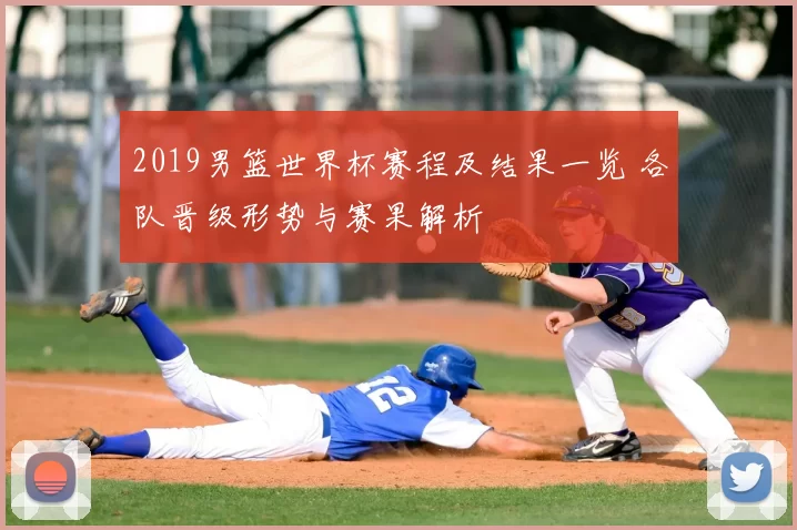 2019男篮世界杯赛程及结果一览 各队晋级形势与赛果解析