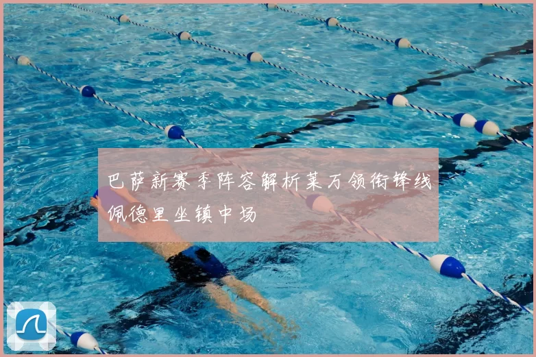 巴萨新赛季阵容解析莱万领衔锋线佩德里坐镇中场