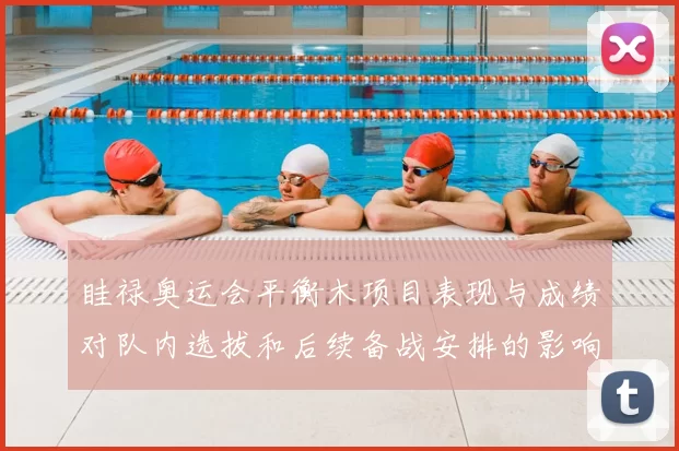 眭禄奥运会平衡木项目表现与成绩对队内选拔和后续备战安排的影响