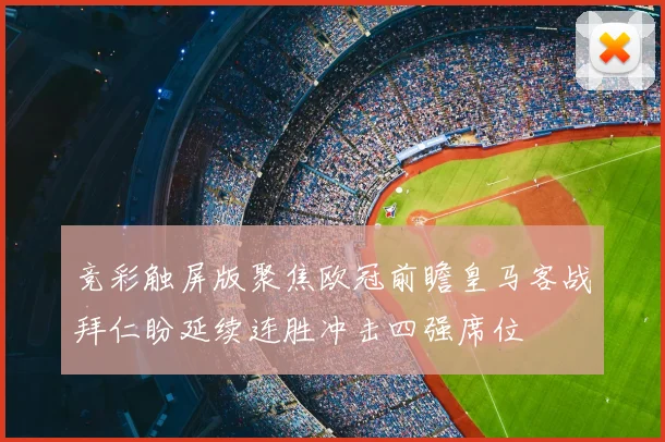 竞彩触屏版聚焦欧冠前瞻皇马客战拜仁盼延续连胜冲击四强席位
