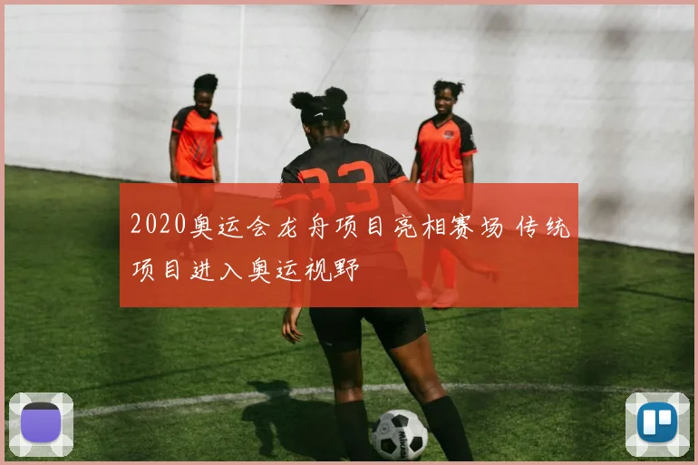 2020奥运会龙舟项目亮相赛场 传统项目进入奥运视野