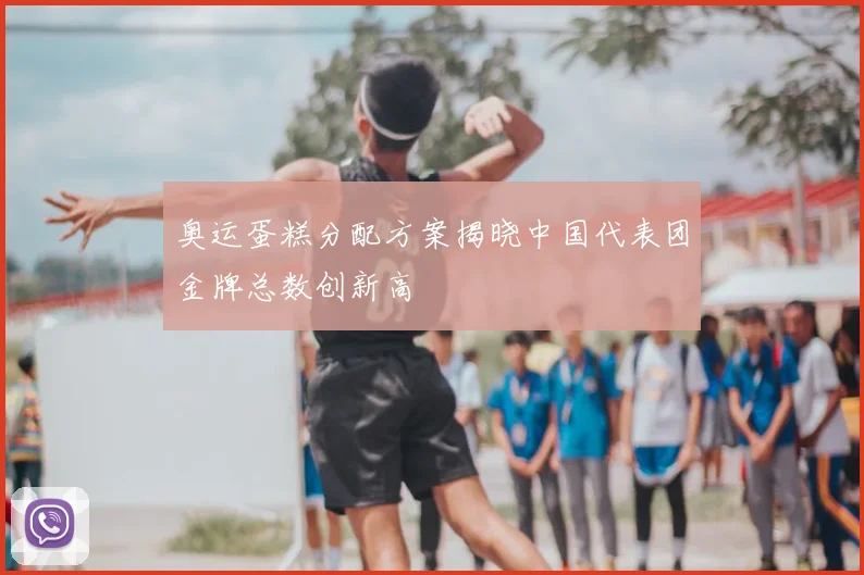 奥运蛋糕分配方案揭晓中国代表团金牌总数创新高