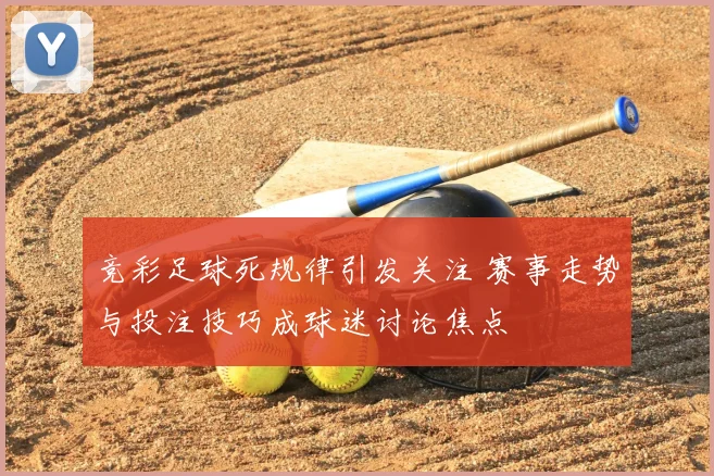 竞彩足球死规律引发关注 赛事走势与投注技巧成球迷讨论焦点