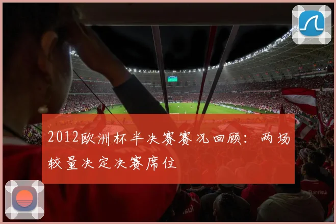 2012欧洲杯半决赛赛况回顾:两场较量决定决赛席位