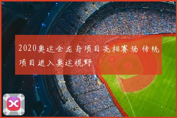 2020奥运会龙舟项目亮相赛场 传统项目进入奥运视野