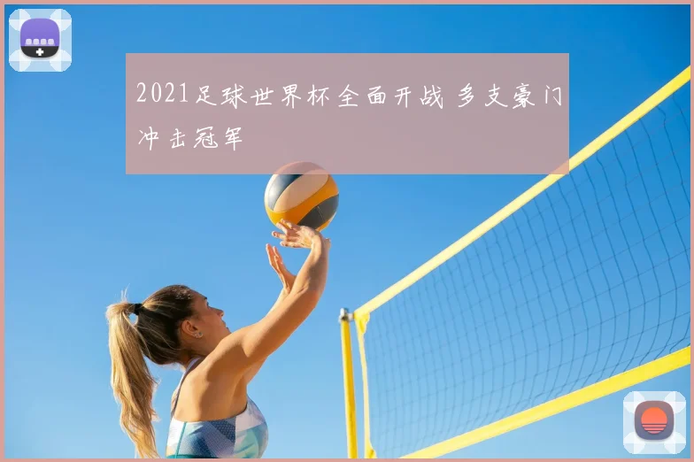 2021足球世界杯全面开战 多支豪门冲击冠军