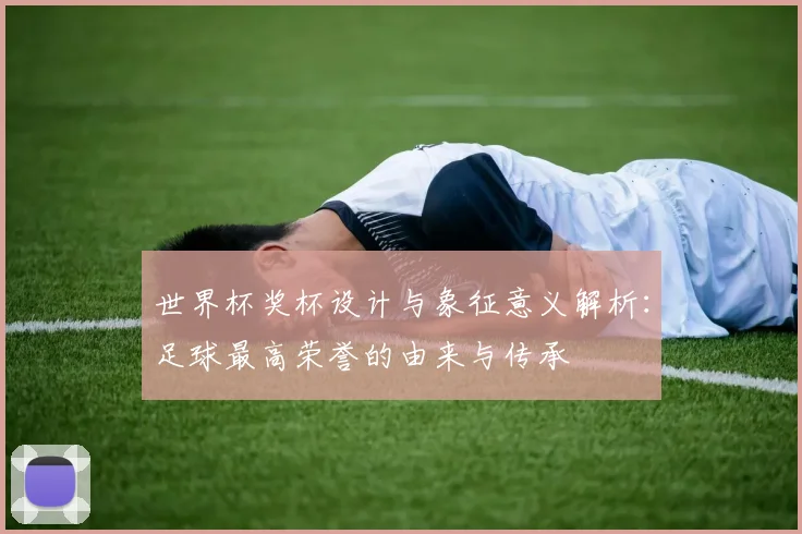 世界杯奖杯设计与象征意义解析:足球最高荣誉的由来与传承