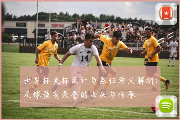 世界杯奖杯设计与象征意义解析:足球最高荣誉的由来与传承